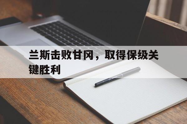 包含兰斯击败甘冈，取得保级关键胜利的词条